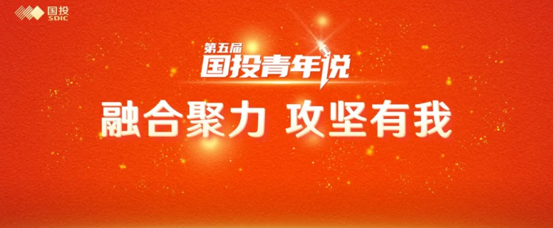 融合聚力 攻坚有我 | 国投集团第五届“国投青年说”风采展示活动圆满落幕